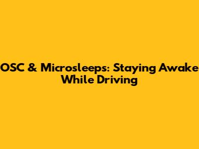 OSC & Microsleeps: Staying Awake While Driving