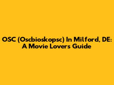 OSC (Oscbioskopsc) In Milford, DE: A Movie Lover's Guide