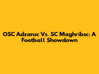 OSC Adzansc Vs. SC Maghribsc: A Football Showdown