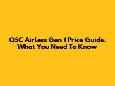 OSC Airless Gen 1 Price Guide: What You Need To Know