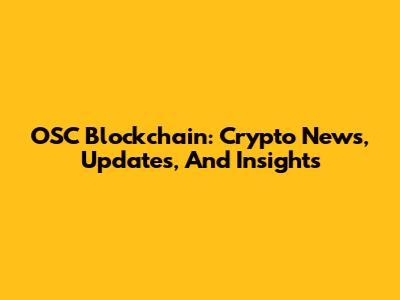 OSC Blockchain: Crypto News, Updates, And Insights