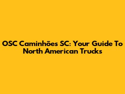 OSC Caminhões SC: Your Guide To North American Trucks