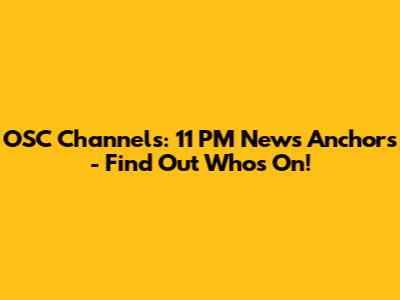OSC Channels: 11 PM News Anchors - Find Out Who's On!