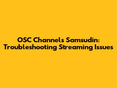 OSC Channels Samsudin: Troubleshooting Streaming Issues