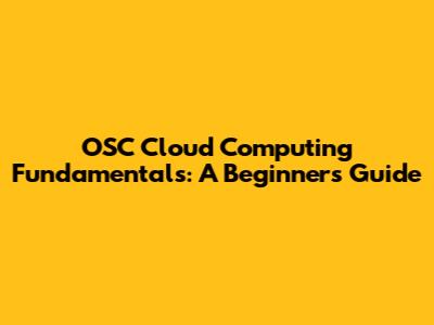 OSC Cloud Computing Fundamentals: A Beginner's Guide
