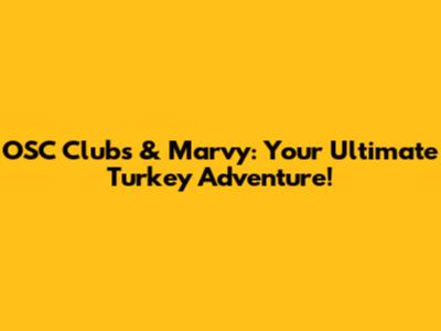OSC Clubs & Marvy: Your Ultimate Turkey Adventure!