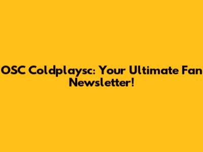 OSC Coldplaysc: Your Ultimate Fan Newsletter!