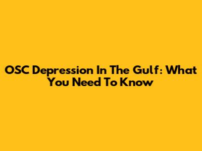 OSC Depression In The Gulf: What You Need To Know