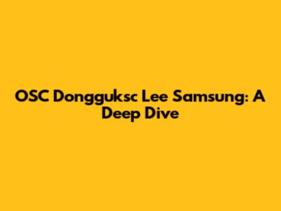 OSC Dongguksc Lee Samsung: A Deep Dive