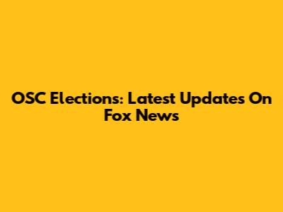 OSC Elections: Latest Updates On Fox News