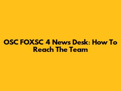 OSC FOXSC 4 News Desk: How To Reach The Team