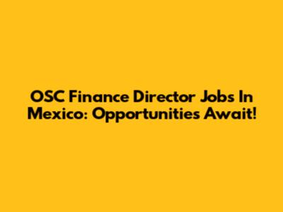 OSC Finance Director Jobs In Mexico: Opportunities Await!