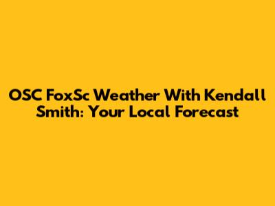 OSC FoxSc Weather With Kendall Smith: Your Local Forecast