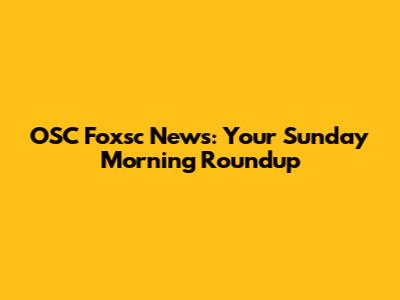 OSC Foxsc News: Your Sunday Morning Roundup
