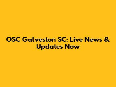 OSC Galveston SC: Live News & Updates Now