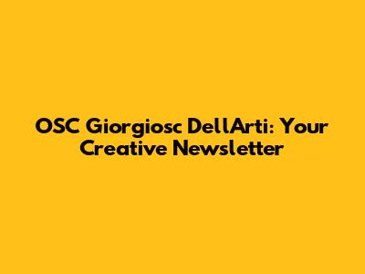 OSC Giorgiosc Dell'Arti: Your Creative Newsletter