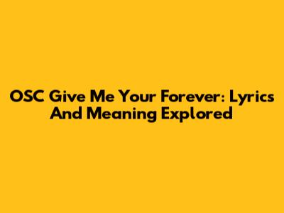 OSC Give Me Your Forever: Lyrics And Meaning Explored