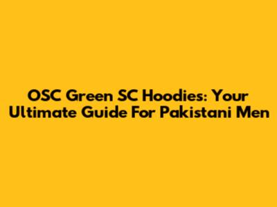 OSC Green SC Hoodies: Your Ultimate Guide For Pakistani Men
