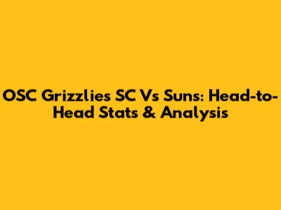 OSC Grizzlies SC Vs Suns: Head-to-Head Stats & Analysis