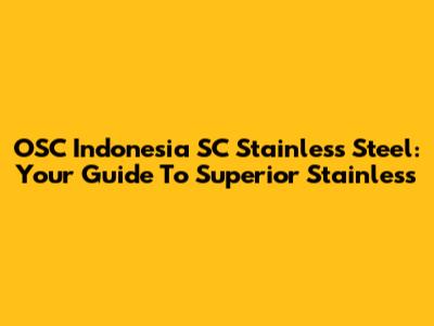 OSC Indonesia SC Stainless Steel: Your Guide To Superior Stainless