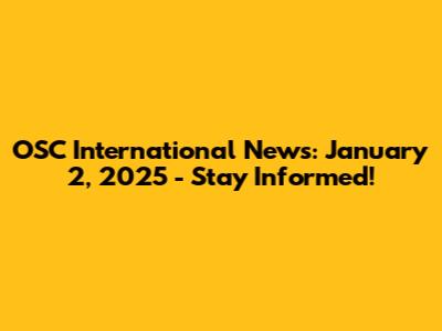 OSC International News: January 2, 2025 - Stay Informed!