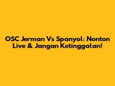 OSC Jerman Vs Spanyol: Nonton Live & Jangan Ketinggalan!