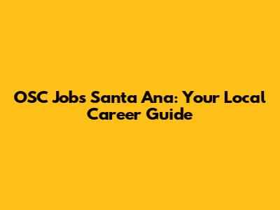 OSC Jobs Santa Ana: Your Local Career Guide