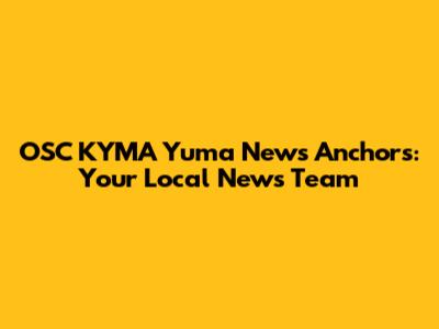 OSC KYMA Yuma News Anchors: Your Local News Team
