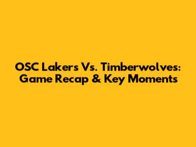 OSC Lakers Vs. Timberwolves: Game Recap & Key Moments