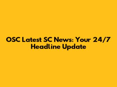 OSC Latest SC News: Your 24/7 Headline Update