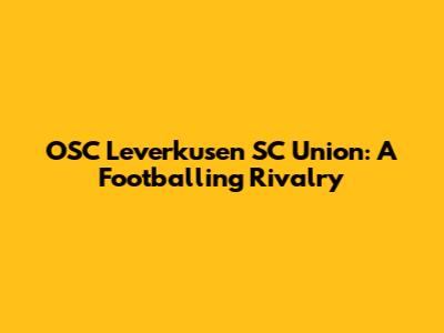 OSC Leverkusen SC Union: A Footballing Rivalry