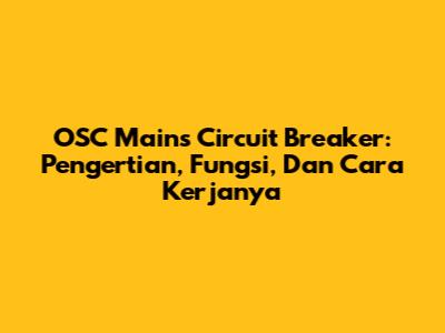 OSC Mains Circuit Breaker: Pengertian, Fungsi, Dan Cara Kerjanya