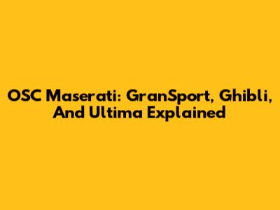 OSC Maserati: GranSport, Ghibli, And Ultima Explained