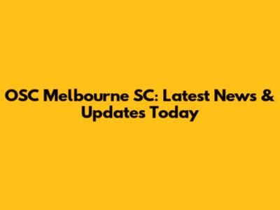 OSC Melbourne SC: Latest News & Updates Today
