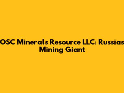OSC Minerals Resource LLC: Russia's Mining Giant
