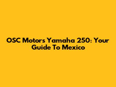 OSC Motors Yamaha 250: Your Guide To Mexico