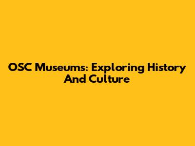 OSC Museums: Exploring History And Culture