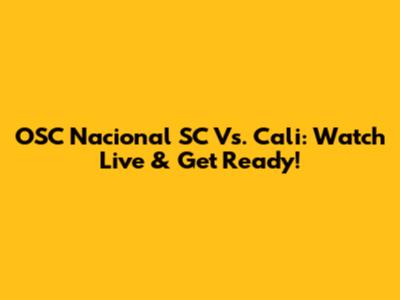 OSC Nacional SC Vs. Cali: Watch Live & Get Ready!