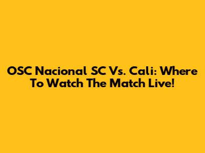 OSC Nacional SC Vs. Cali: Where To Watch The Match Live!