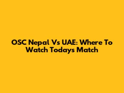 OSC Nepal Vs UAE: Where To Watch Today's Match