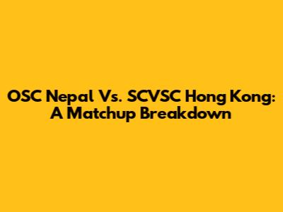 OSC Nepal Vs. SCVSC Hong Kong: A Matchup Breakdown