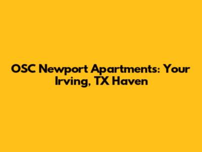 OSC Newport Apartments: Your Irving, TX Haven