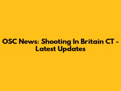 OSC News: Shooting In Britain CT - Latest Updates