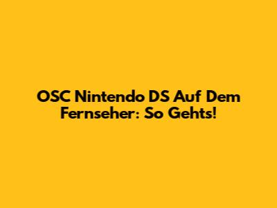 OSC Nintendo DS Auf Dem Fernseher: So Geht's!