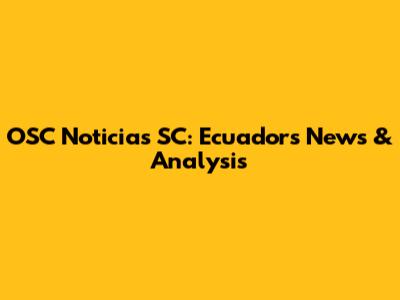 OSC Noticias SC: Ecuador's News & Analysis