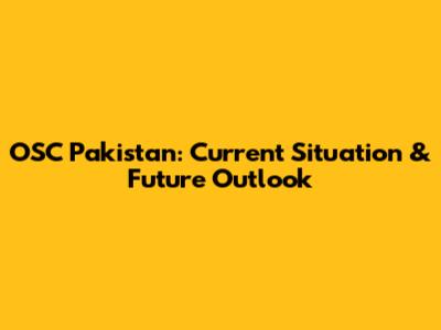 OSC Pakistan: Current Situation & Future Outlook