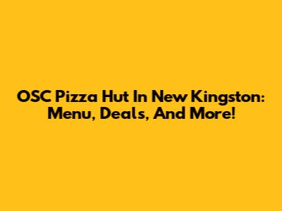 OSC Pizza Hut In New Kingston: Menu, Deals, And More!