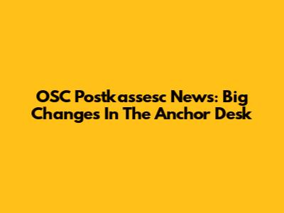 OSC Postkassesc News: Big Changes In The Anchor Desk