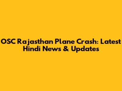 OSC Rajasthan Plane Crash: Latest Hindi News & Updates