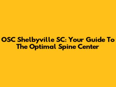 OSC Shelbyville SC: Your Guide To The Optimal Spine Center